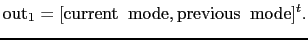 $\displaystyle {\rm out}_1=[{\rm current\;\;mode},{\rm previous\;\;mode}]^t.$